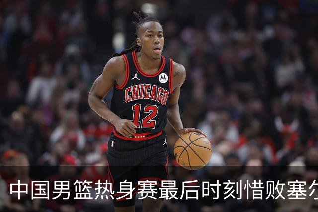 中国男篮热身赛最后时刻惜败塞尔维亚FMP俱乐部